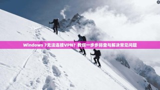 Windows 7无法连接VPN？教你一步步排查与解决常见问题