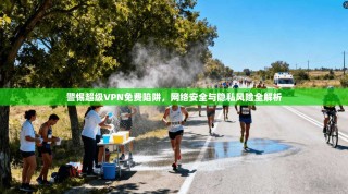 警惕超级VPN免费陷阱，网络安全与隐私风险全解析