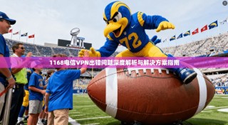 1168电信VPN出错问题深度解析与解决方案指南
