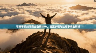 苹果手机如何安全登录VPN，配置步骤与注意事项全解析