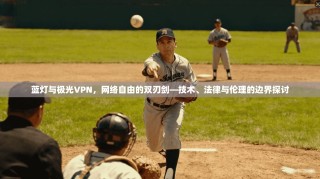 蓝灯与极光VPN，网络自由的双刃剑—技术、法律与伦理的边界探讨