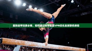 星际战甲玩家必看，如何通过科学配置VPN优化全球联机体验