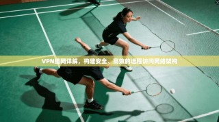 VPN组网详解，构建安全、高效的远程访问网络架构