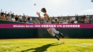Windows Server 2008 中配置与管理 VPN 证书的完整指南
