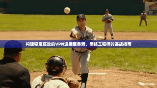 构建稳定高效的VPN连接至香港，网络工程师的实战指南