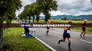 X9 VPN，网络隐私保护的利器还是潜在风险？