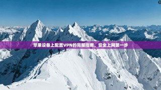 苹果设备上配置VPN的完整指南，安全上网第一步