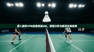 深入解析VPN连接错误686，原因分析与解决方案指南