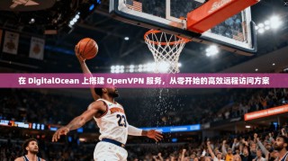 在 DigitalOcean 上搭建 OpenVPN 服务，从零开始的高效远程访问方案
