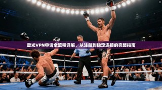 雷光VPN申请全流程详解，从注册到稳定连接的完整指南