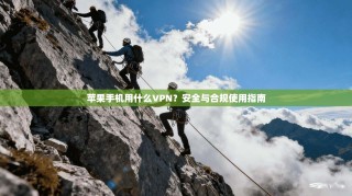 苹果手机用什么VPN？安全与合规使用指南