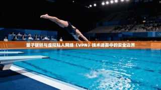 量子破碎与虚拟私人网络（VPN）技术迷雾中的安全边界