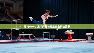 幕梅VPN，技术解析与网络安全风险警示