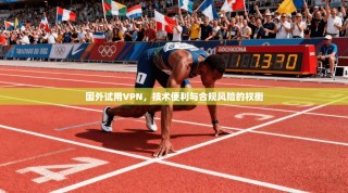 国外试用VPN，技术便利与合规风险的权衡
