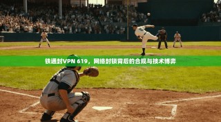 铁通封VPN 619，网络封锁背后的合规与技术博弈