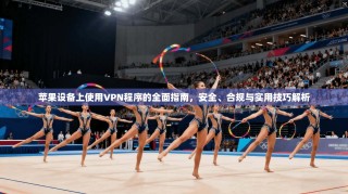 苹果设备上使用VPN程序的全面指南，安全、合规与实用技巧解析