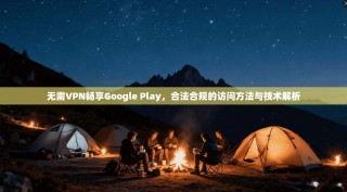 无需VPN畅享Google Play，合法合规的访问方法与技术解析