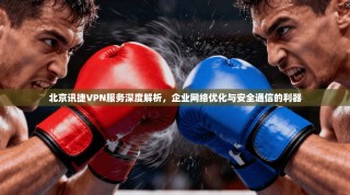 北京讯捷VPN服务深度解析，企业网络优化与安全通信的利器