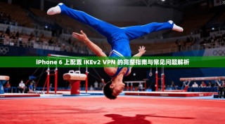 iPhone 6 上配置 IKEv2 VPN 的完整指南与常见问题解析