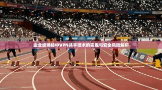 企业级网络中VPN共享技术的实现与安全风险解析