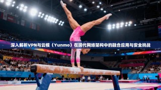 深入解析VPN与云模（Yunmo）在现代网络架构中的融合应用与安全挑战