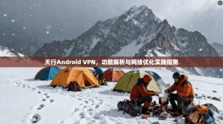 天行Android VPN，功能解析与网络优化实践指南