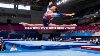 安卓设备如何安全高效地使用回国VPN服务