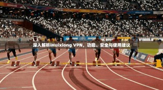 深入解析iHuixiong VPN，功能、安全与使用建议