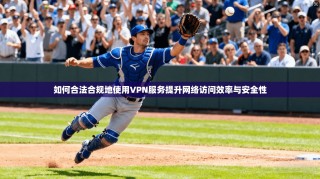 如何合法合规地使用VPN服务提升网络访问效率与安全性