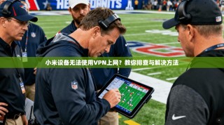 小米设备无法使用VPN上网？教你排查与解决方法