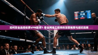 如何安全选择收费VPN服务？专业网络工程师的深度推荐与避坑指南