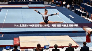 iPad上使用VPN实现远程ID访问，网络配置与安全策略详解