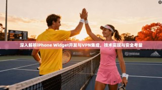 深入解析iPhone Widget开发与VPN集成，技术实现与安全考量