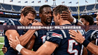 如何合法合规地办理VPN业务？网络工程师的权威指南