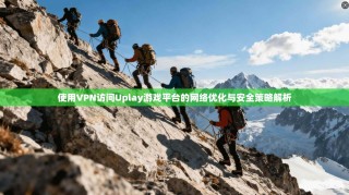 使用VPN访问Uplay游戏平台的网络优化与安全策略解析