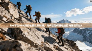 iOS平台VPN服务收费乱象解析，用户该如何理性选择与防范风险？