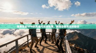 免费安全VPN的真相与选择指南，网络自由背后的隐忧