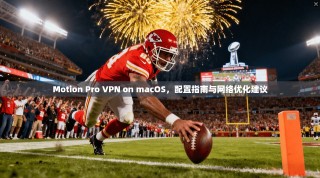 Motion Pro VPN on macOS，配置指南与网络优化建议