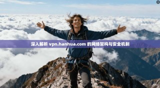 深入解析 vpn.hanhua.com 的网络架构与安全机制