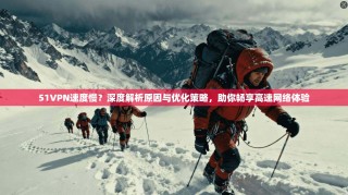 51VPN速度慢？深度解析原因与优化策略，助你畅享高速网络体验