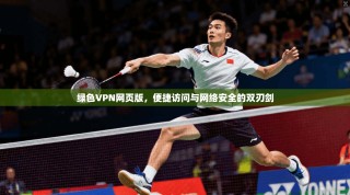 绿色VPN网页版，便捷访问与网络安全的双刃剑