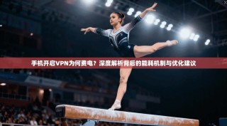 手机开启VPN为何费电？深度解析背后的能耗机制与优化建议