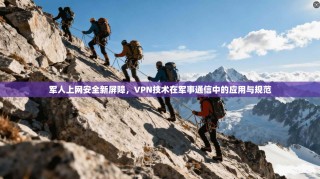 军人上网安全新屏障，VPN技术在军事通信中的应用与规范