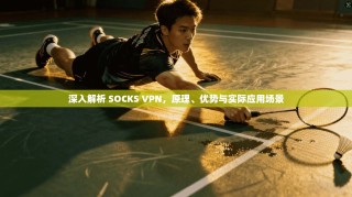 深入解析 SOCKS VPN，原理、优势与实际应用场景