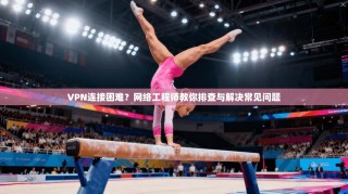 VPN连接困难？网络工程师教你排查与解决常见问题