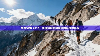 免费VPN 2016，便捷背后的网络风险与技术真相