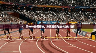 7.1禁VPN真假揭秘，政策解读与技术应对指南