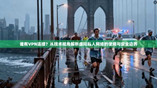 谁有VPN连接？从技术视角解析虚拟私人网络的使用与安全边界
