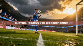 连上VPN后，你真的安全了吗？网络工程师的深度解析
