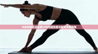 IE浏览器无法连接VPN问题排查与解决方案指南
